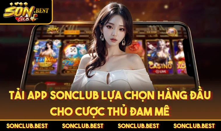 Tải app SONCLUB Lựa Chọn Hàng Đầu Cho Cược Thủ Đam Mê